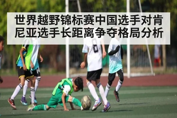 世界越野锦标赛中国选手对肯尼亚选手长距离争夺格局分析