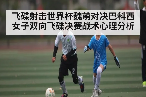飞碟射击世界杯魏萌对决巴科西女子双向飞碟决赛战术心理分析